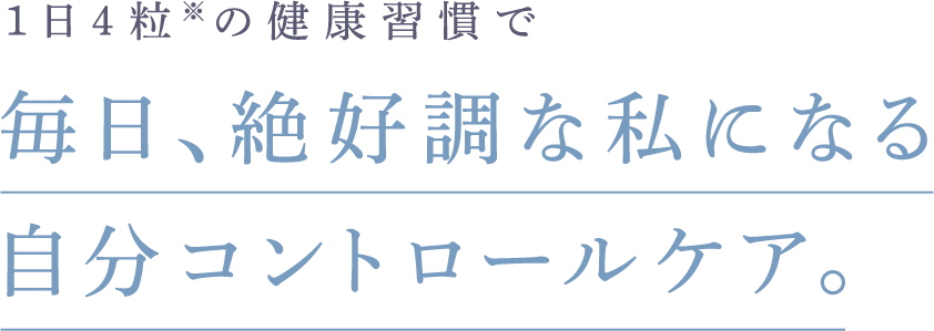 1日4粒※の健康習慣で 毎⽇、絶好調な私になる⾃分コントロールケア。
