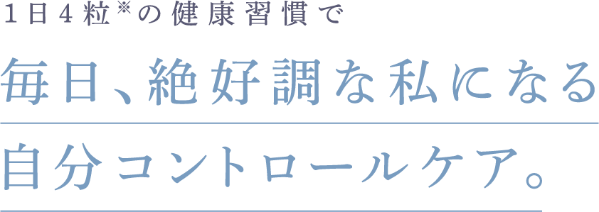 1日４粒※の健康習慣で 毎⽇、絶好調な私になる⾃分コントロールケア。