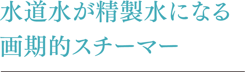 水道水が精製水になる画期的スチーマー