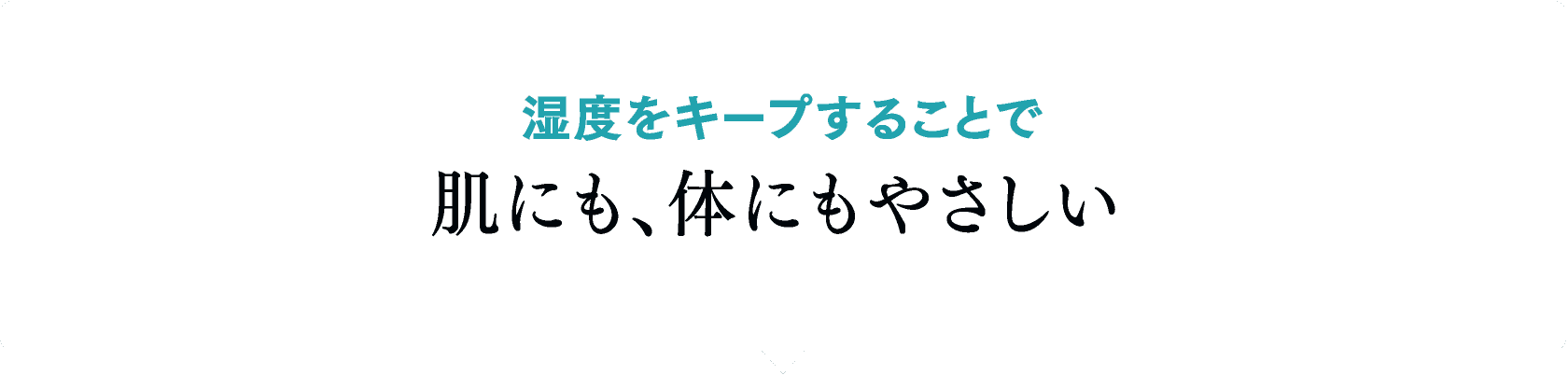 湿度をキープすることで 、肌にも、体にもやさしい