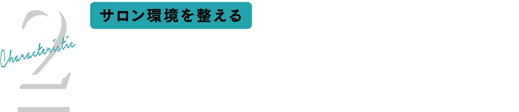 Characteristic 2 サロン環境を整える 湿度を確保し、最高の室内環境を作る。