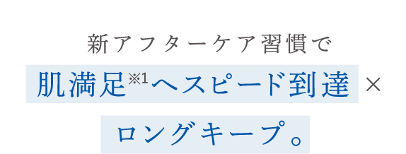 美肌施術後の新アフターケア習慣で 肌満⾜へスピード到達×実感をロングキープ。