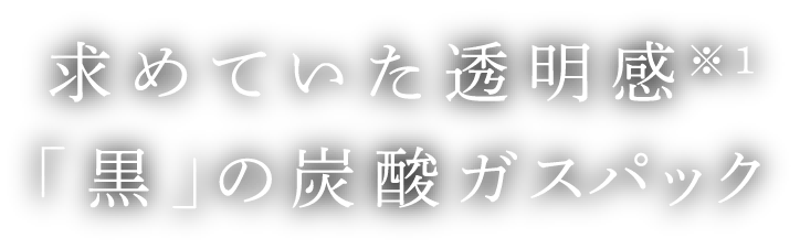 求めていた透明感※1「黒」の炭酸ガスパック