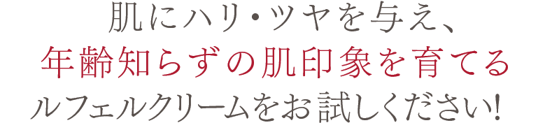 年齢、乾燥、ストレスによる肌トラブルに、驚きのハリ・ツヤをもたらすルフェルクリームをお試しください！