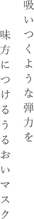 吸いつくような弾力を味方につけるうるおいマスク