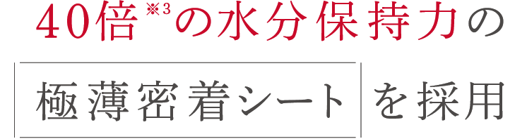 40倍※3の水分保持力の極薄密着シートを採用