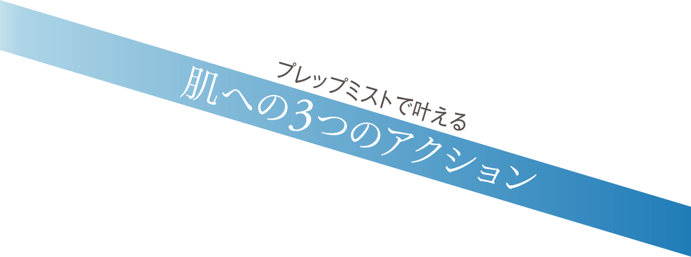 プレップミストで叶える 肌への3つのアクション