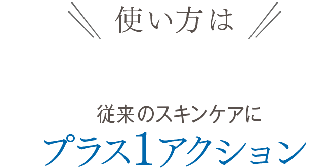 使い方　従来のスキンケアにプラス1アクション