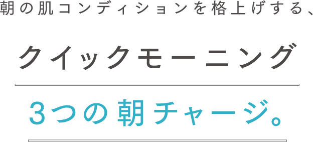 朝の肌コンディションを格上げする、クイックモーニング3つの朝チャージ。