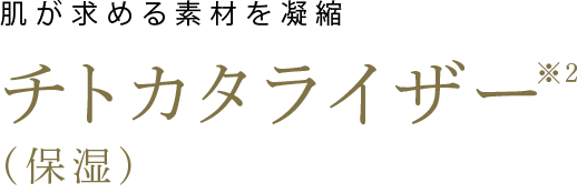 肌が求める素材を凝縮 チトカタライザー(保湿)