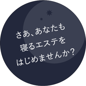 さあ、あなたも 寝るだけエステを はじめませんか?