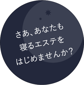 さあ、あなたも 寝るだけエステを はじめませんか？