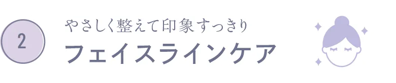やさしく整えて印象すっきり フェイスラインケア